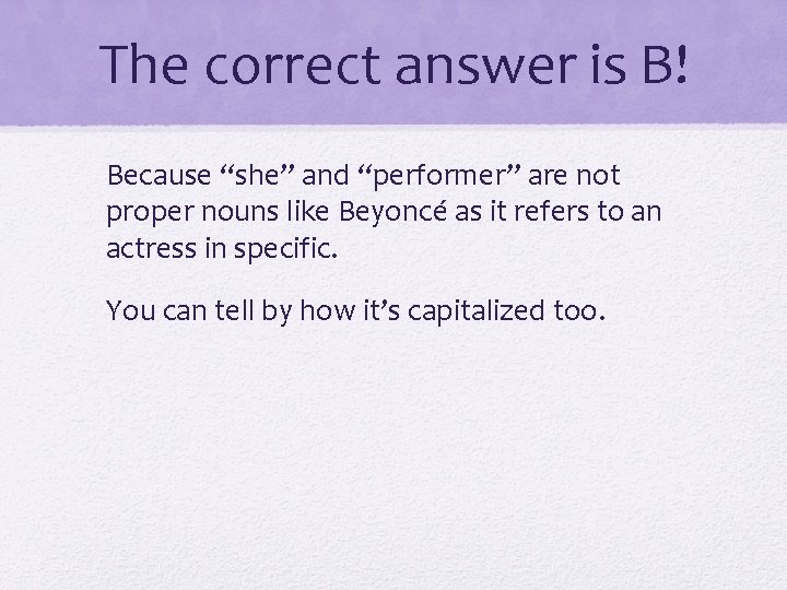 The correct answer is B! Because “she” and “performer” are not proper nouns like