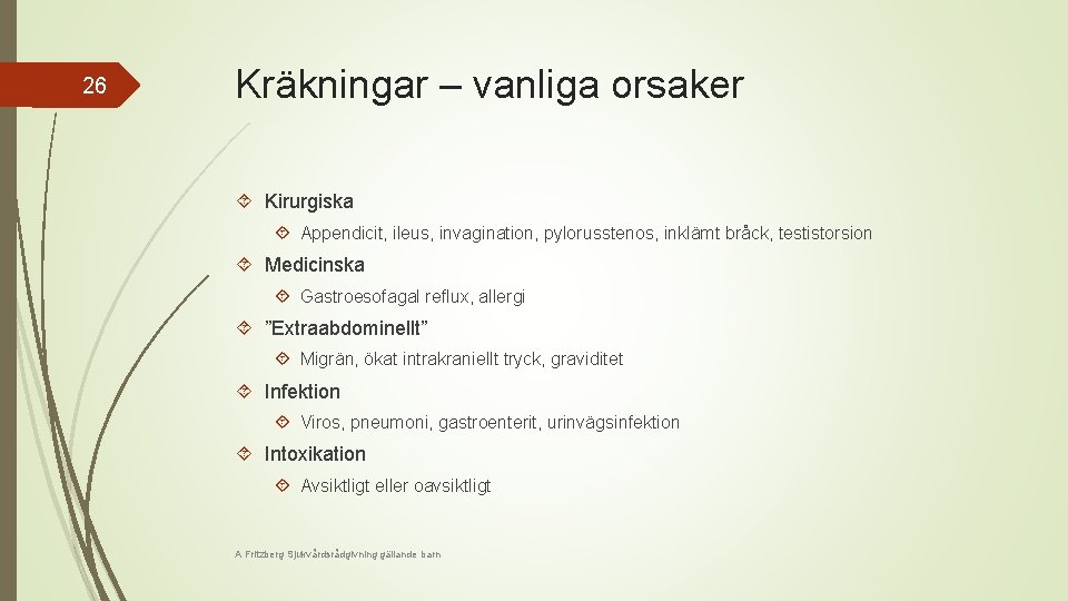 26 Kräkningar – vanliga orsaker Kirurgiska Appendicit, ileus, invagination, pylorusstenos, inklämt bråck, testistorsion Medicinska