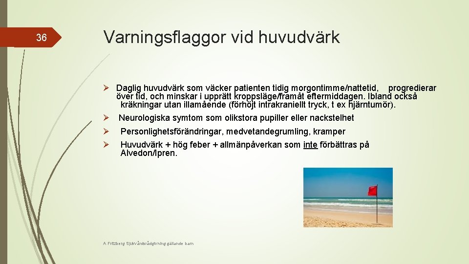 36 Varningsflaggor vid huvudvärk Ø Daglig huvudvärk som väcker patienten tidig morgontimme/nattetid, progredierar över