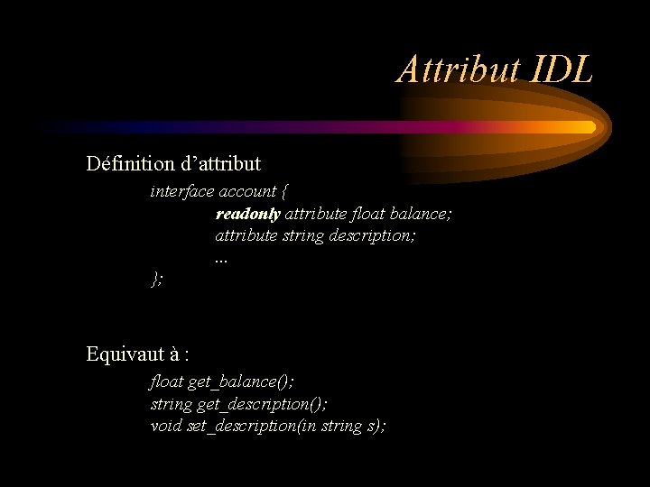 Attribut IDL Définition d’attribut interface account { readonly attribute float balance; attribute string description;