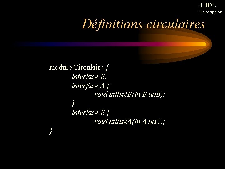 3. IDL Description Définitions circulaires module Circulaire { interface B; interface A { void