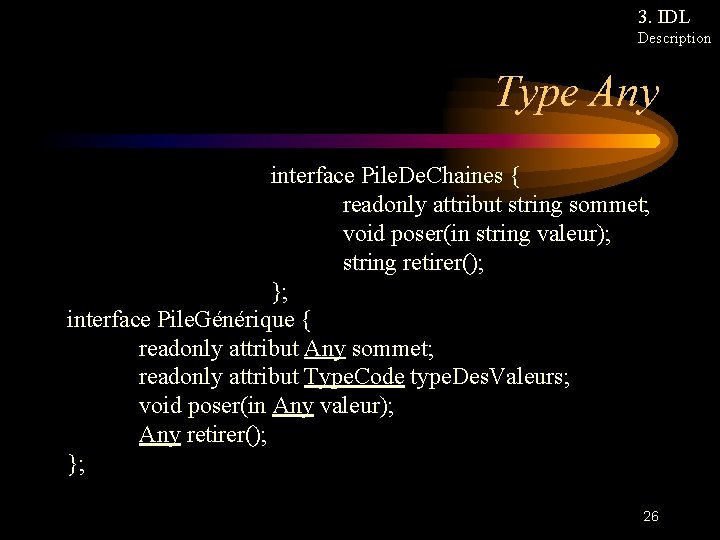 3. IDL Description Type Any interface Pile. De. Chaines { readonly attribut string sommet;