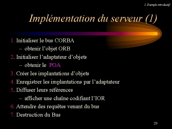 1 - Exemple introductif Implémentation du serveur (1) 1. Initialiser le bus CORBA –