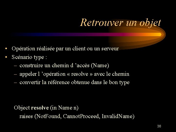 Retrouver un objet • Opération réalisée par un client ou un serveur • Scénario