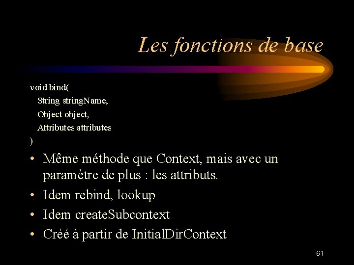 Les fonctions de base void bind( String string. Name, Object object, Attributes attributes )
