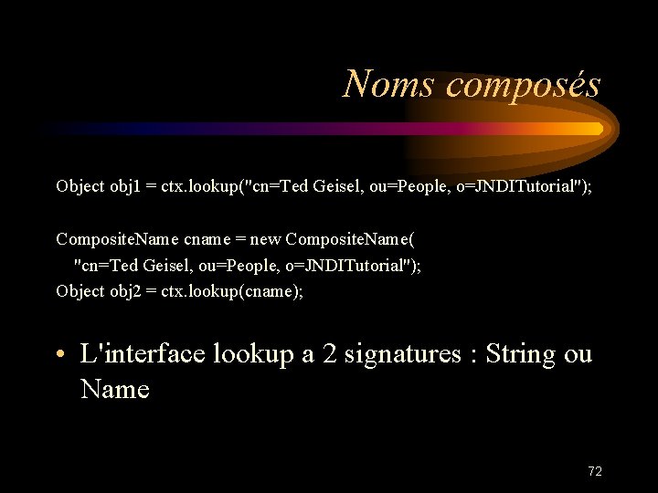 Noms composés Object obj 1 = ctx. lookup("cn=Ted Geisel, ou=People, o=JNDITutorial"); Composite. Name cname