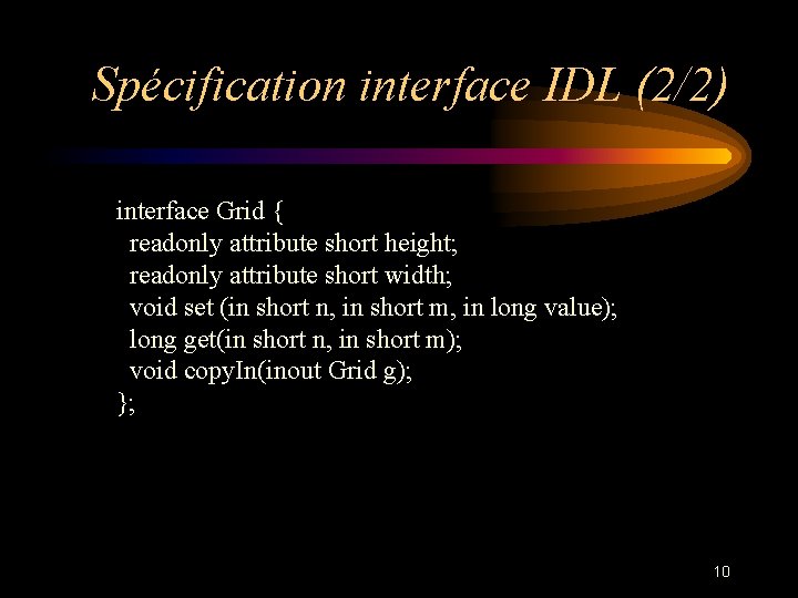 Spécification interface IDL (2/2) interface Grid { readonly attribute short height; readonly attribute short