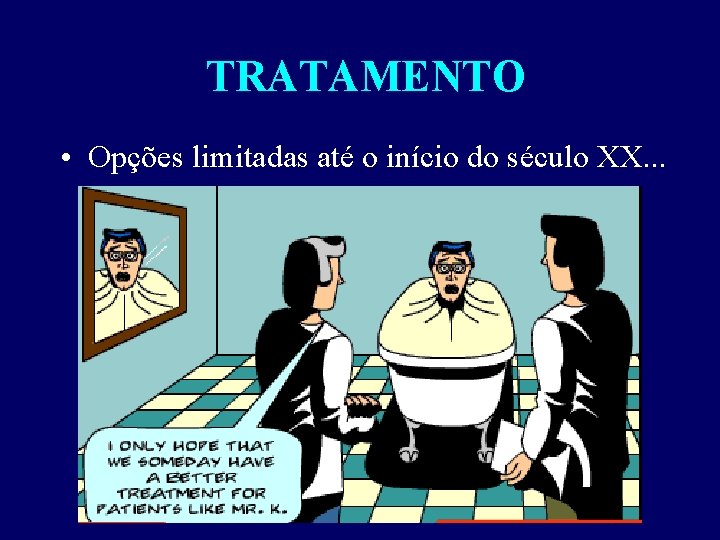 TRATAMENTO • Opções limitadas até o início do século XX. . . 