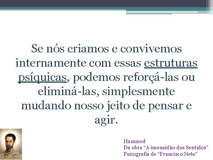 Se nós criamos e convivemos internamente com essas estruturas psíquicas, podemos reforçá-las ou eliminá-las,