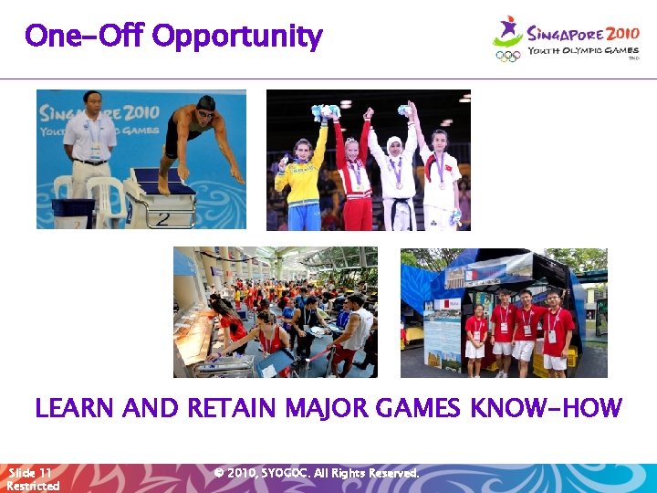 One-Off Opportunity LEARN AND RETAIN MAJOR GAMES KNOW-HOW Slide 11 Restricted © 2010, SYOGOC.