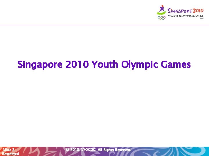 Singapore 2010 Youth Olympic Games Slide 2 Restricted © 2010, SYOGOC. All Rights Reserved.