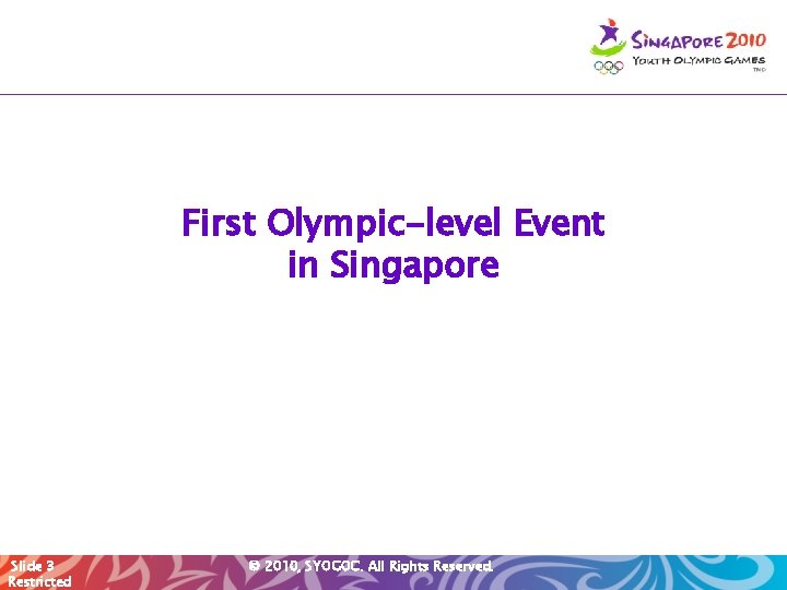 First Olympic-level Event in Singapore Slide 3 Restricted © 2010, SYOGOC. All Rights Reserved.