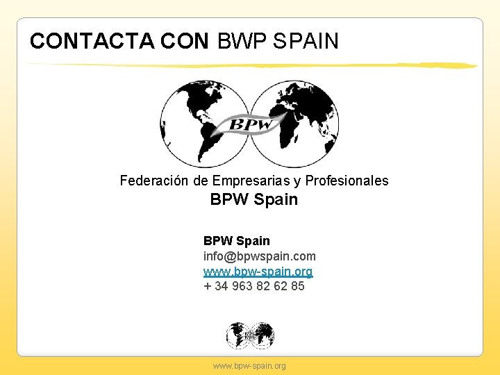 CONTACTA CON BWP SPAIN Federación de Empresarias y Profesionales BPW Spain info@bpwspain. com www.