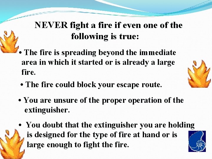  NEVER fight a fire if even one of the following is true: •