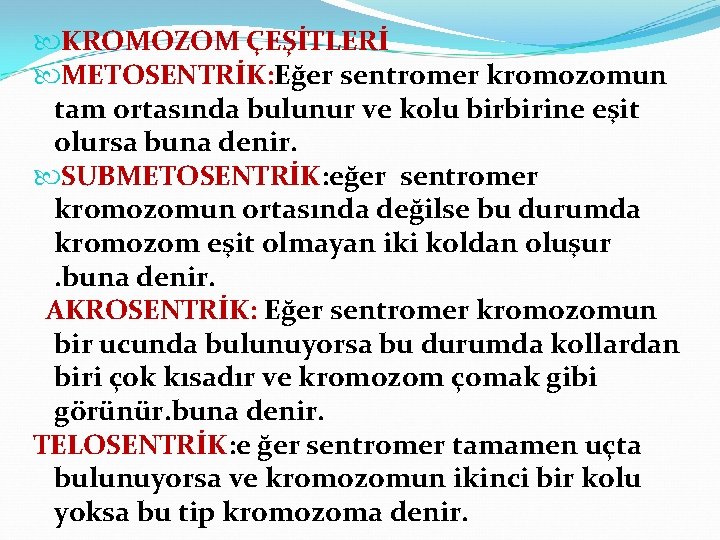  KROMOZOM ÇEŞİTLERİ METOSENTRİK: Eğer sentromer kromozomun tam ortasında bulunur ve kolu birbirine eşit