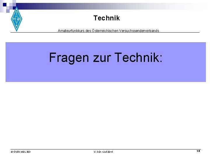 Technik Amateurfunkkurs des Österreichischen Versuchssenderverbands Fragen zur Technik: © ÖVSV /ADL 303 V. 3.