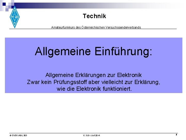 Technik Amateurfunkkurs des Österreichischen Versuchssenderverbands Allgemeine Einführung: Allgemeine Erklärungen zur Elektronik Zwar kein Prüfungsstoff