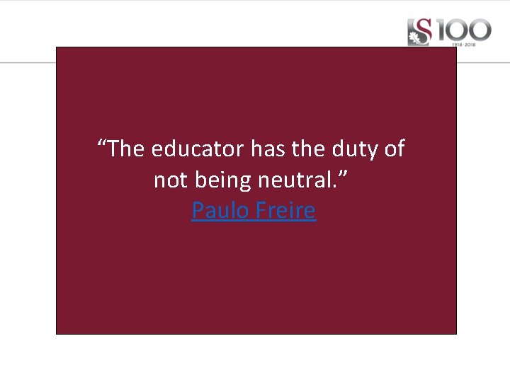 “The educator has the duty of not being neutral. ” Paulo Freire 