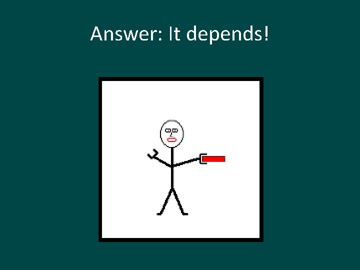 Answer: It depends! 