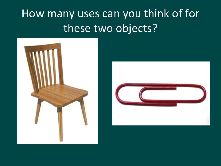 How many uses can you think of for these two objects? 