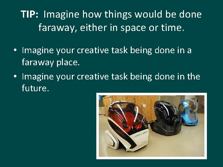 TIP: Imagine how things would be done faraway, either in space or time. •