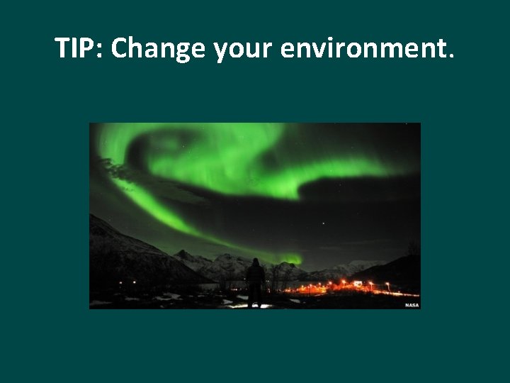 TIP: Change your environment. 