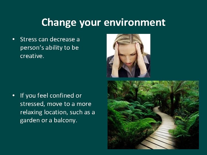 Change your environment • Stress can decrease a person’s ability to be creative. •