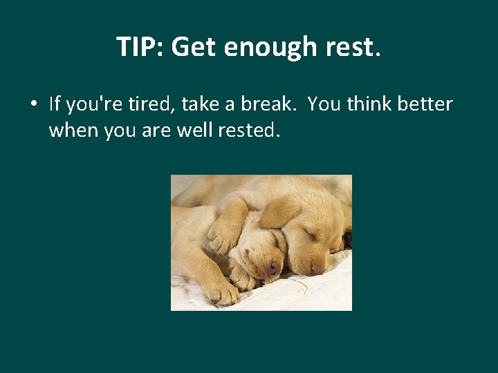 TIP: Get enough rest. • If you're tired, take a break. You think better