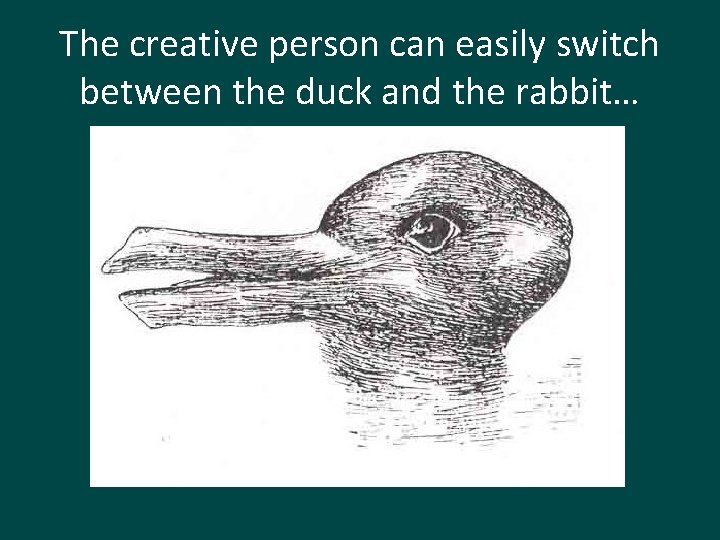 The creative person can easily switch between the duck and the rabbit… 