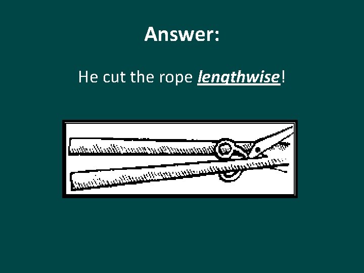 Answer: He cut the rope lengthwise! 