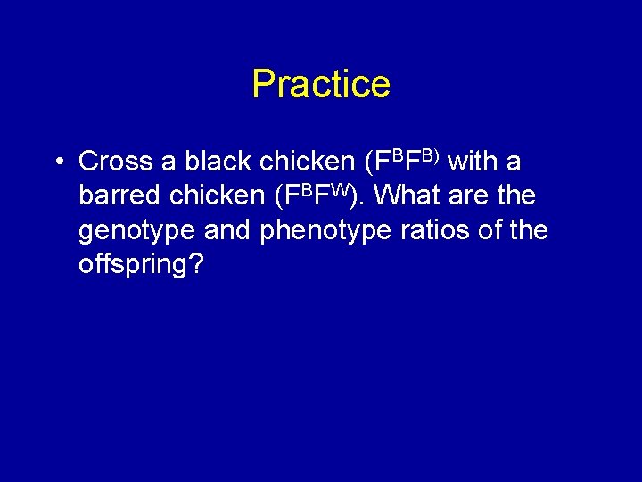 Practice • Cross a black chicken (FBFB) with a barred chicken (FBFW). What are