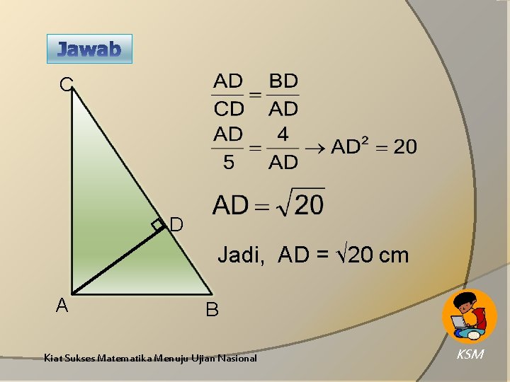 C D Jadi, AD = √ 20 cm A B Kiat Sukses Matematika Menuju