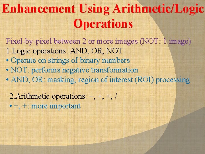 Enhancement Using Arithmetic/Logic Operations Pixel-by-pixel between 2 or more images (NOT: 1 image) 1.