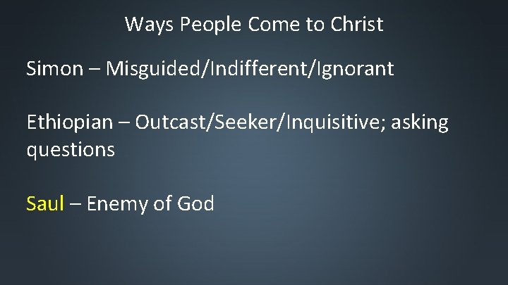 Ways People Come to Christ Simon – Misguided/Indifferent/Ignorant Ethiopian – Outcast/Seeker/Inquisitive; asking questions Saul