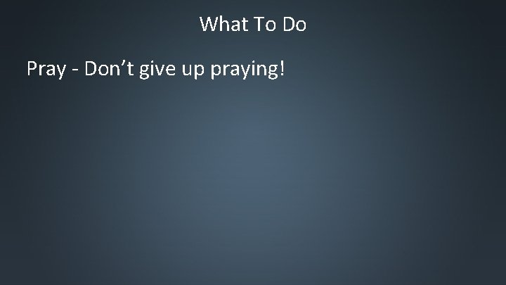 What To Do Pray - Don’t give up praying! 
