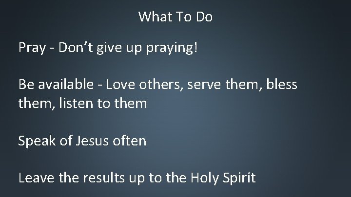What To Do Pray - Don’t give up praying! Be available - Love others,
