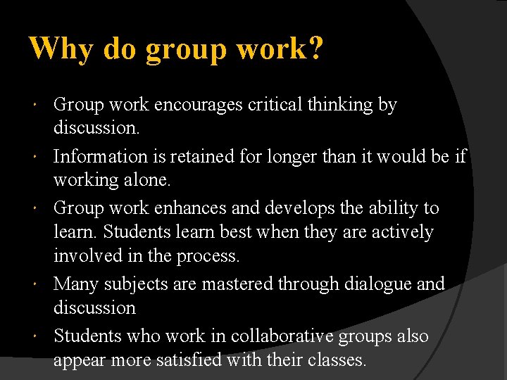 Why do group work? Group work encourages critical thinking by discussion. Information is retained