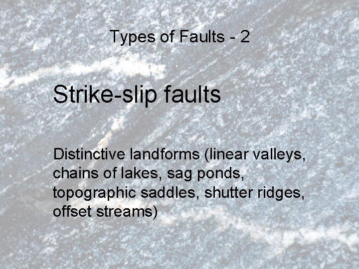 Types of Faults - 2 Strike-slip faults Distinctive landforms (linear valleys, chains of lakes,