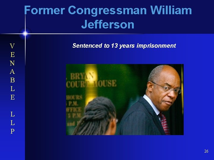 Former Congressman William Jefferson V E N A B L E Sentenced to 13
