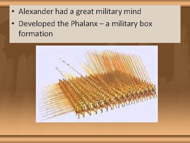  • Alexander had a great military mind • Developed the Phalanx – a