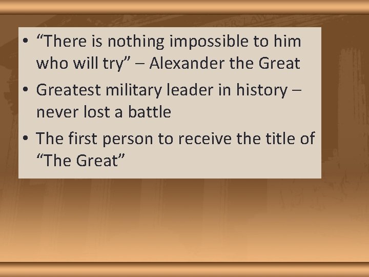  • “There is nothing impossible to him who will try” – Alexander the