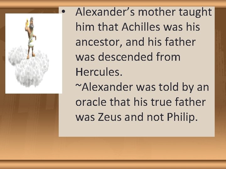  • Alexander’s mother taught him that Achilles was his ancestor, and his father