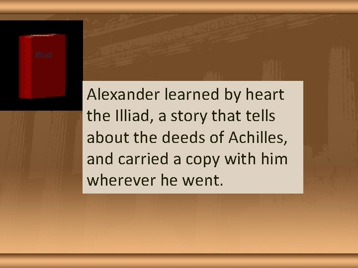 Illiad Alexander learned by heart the Illiad, a story that tells about the deeds