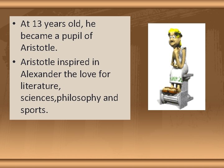  • At 13 years old, he became a pupil of Aristotle. • Aristotle