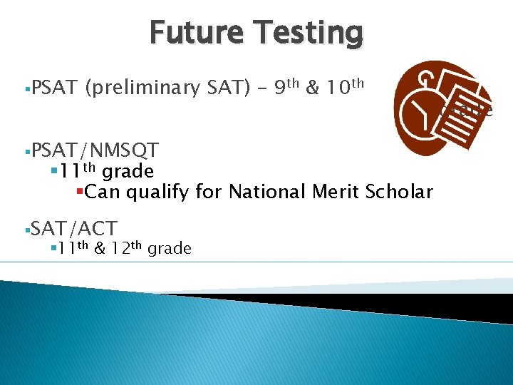 Future Testing §PSAT (preliminary SAT) – 9 th & 10 th §PSAT/NMSQT § 11