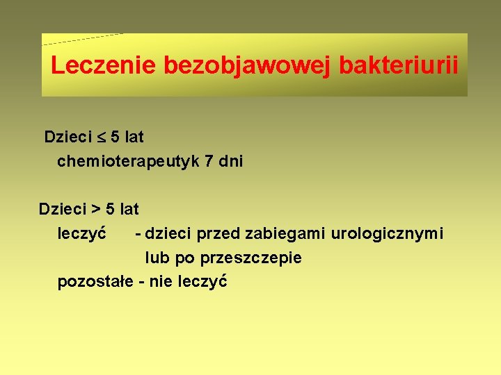 Leczenie bezobjawowej bakteriurii Dzieci 5 lat chemioterapeutyk 7 dni Dzieci > 5 lat leczyć