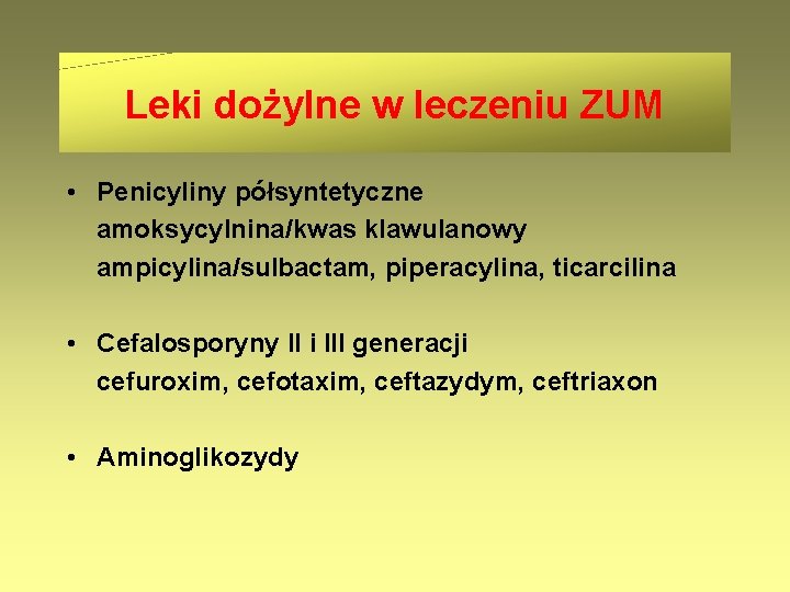 Leki dożylne w leczeniu ZUM • Penicyliny półsyntetyczne amoksycylnina/kwas klawulanowy ampicylina/sulbactam, piperacylina, ticarcilina •
