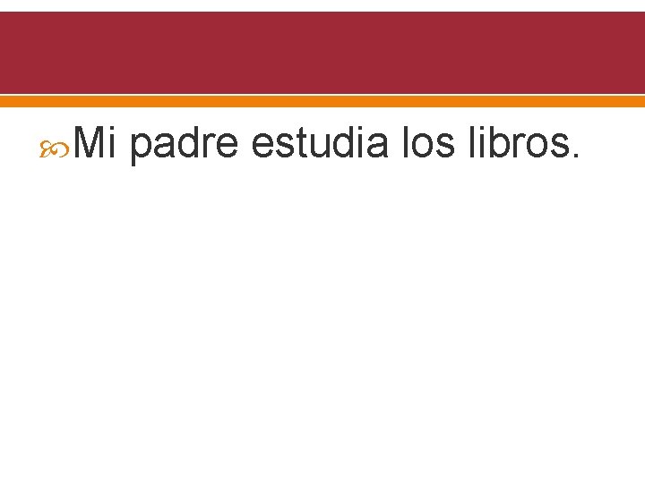  Mi padre estudia los libros. 