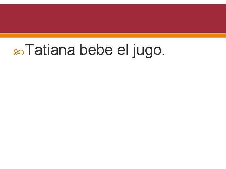  Tatiana bebe el jugo. 