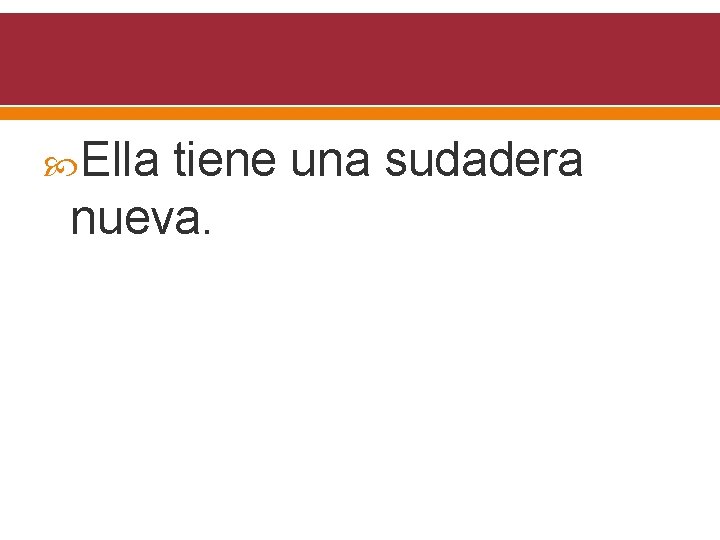  Ella tiene una sudadera nueva. 